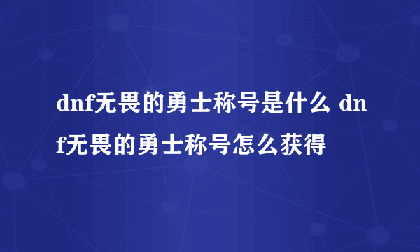 dnf无畏的勇士称号是什么 dnf无畏的勇士称号怎么获得