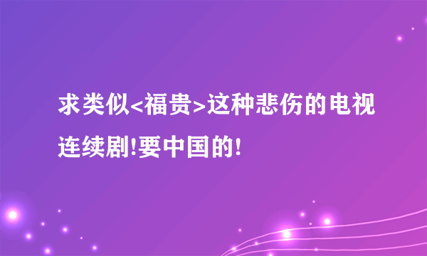 求类似<福贵>这种悲伤的电视连续剧!要中国的!