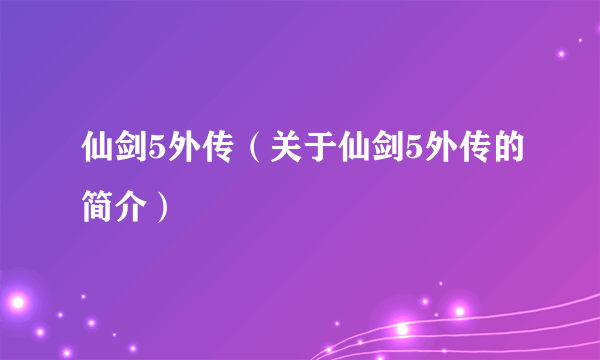 仙剑5外传（关于仙剑5外传的简介）