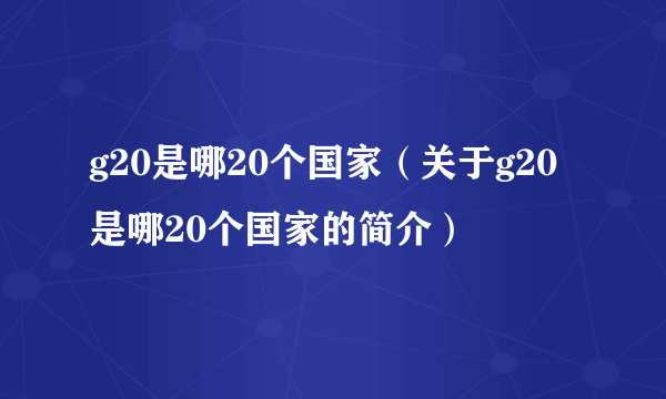 g20是哪20个国家（关于g20是哪20个国家的简介）