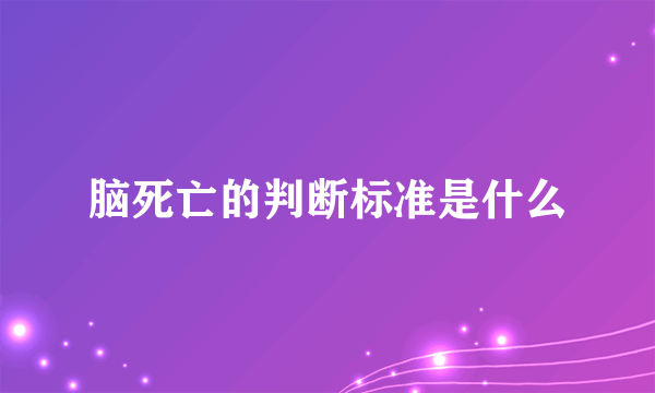 脑死亡的判断标准是什么