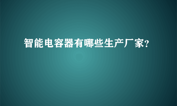 智能电容器有哪些生产厂家？