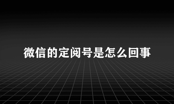 微信的定阅号是怎么回事