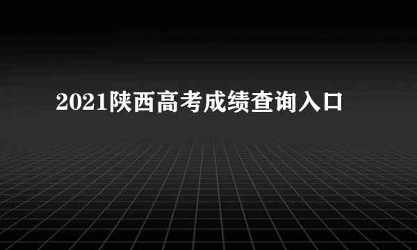 2021陕西高考成绩查询入口