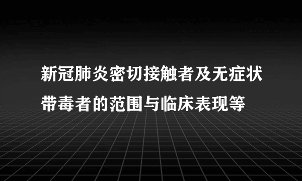 新冠肺炎密切接触者及无症状带毒者的范围与临床表现等