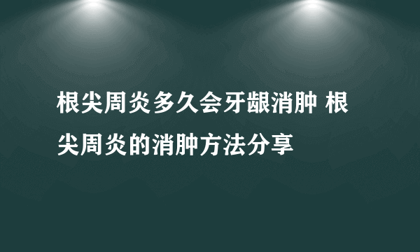 根尖周炎多久会牙龈消肿 根尖周炎的消肿方法分享