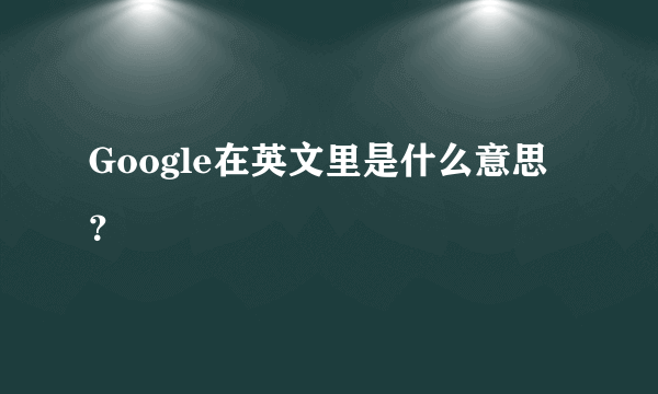 Google在英文里是什么意思？