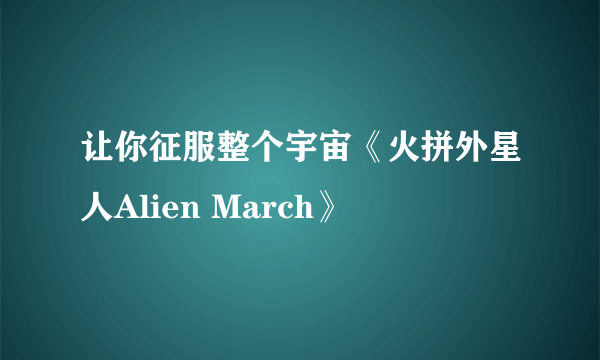 让你征服整个宇宙《火拼外星人Alien March》