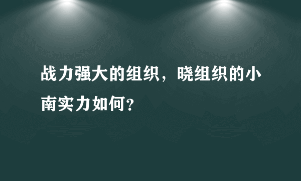 战力强大的组织，晓组织的小南实力如何？