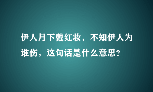 伊人月下戴红妆，不知伊人为谁伤，这句话是什么意思？