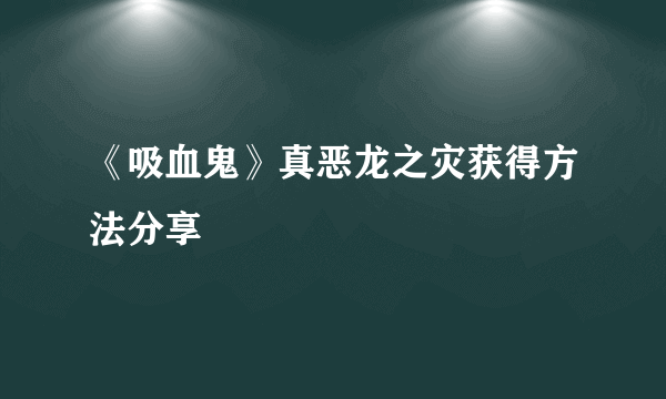 《吸血鬼》真恶龙之灾获得方法分享