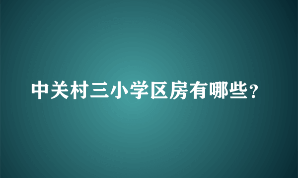 中关村三小学区房有哪些？