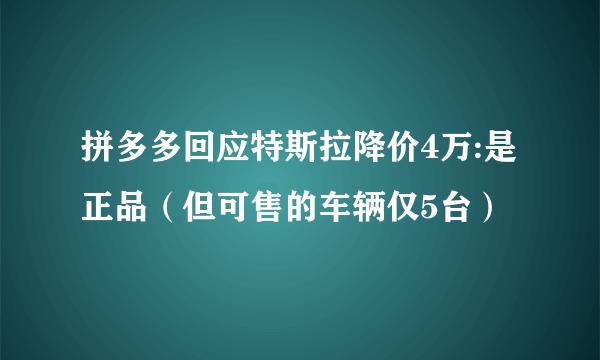 拼多多回应特斯拉降价4万:是正品（但可售的车辆仅5台）