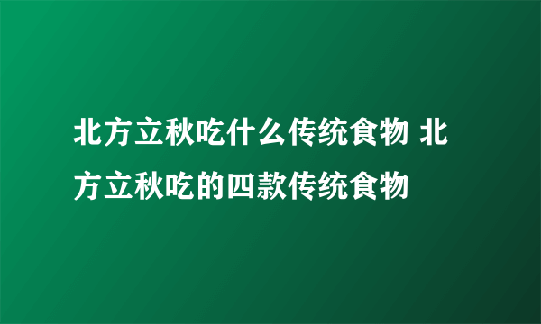 北方立秋吃什么传统食物 北方立秋吃的四款传统食物