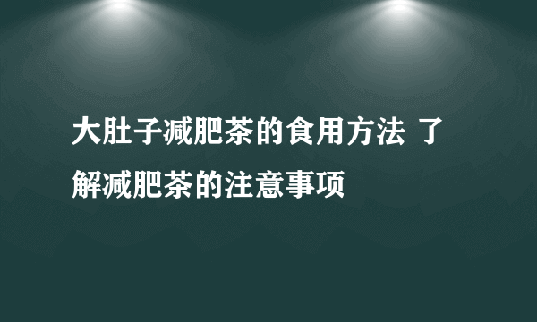 大肚子减肥茶的食用方法 了解减肥茶的注意事项