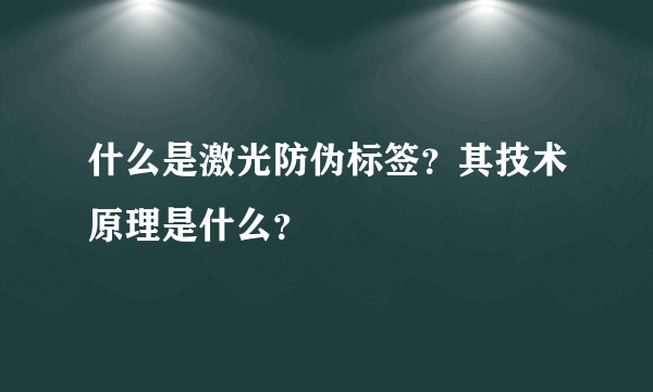 什么是激光防伪标签？其技术原理是什么？