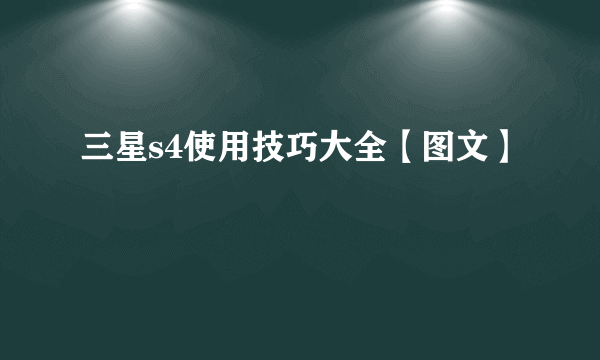 三星s4使用技巧大全【图文】