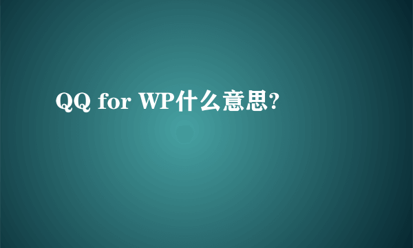 QQ for WP什么意思?