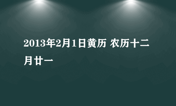 2013年2月1日黄历 农历十二月廿一