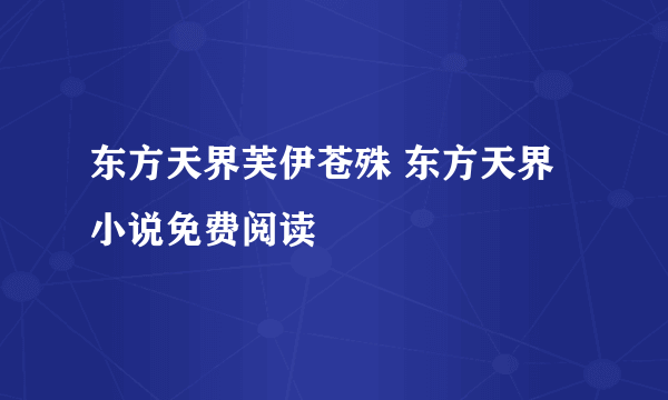 东方天界芙伊苍殊 东方天界小说免费阅读