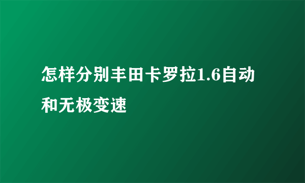 怎样分别丰田卡罗拉1.6自动和无极变速