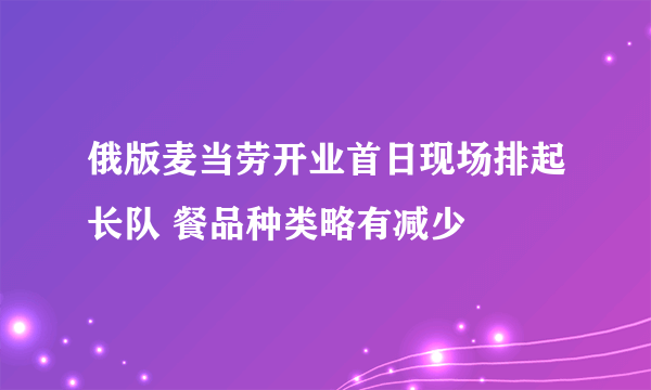 俄版麦当劳开业首日现场排起长队 餐品种类略有减少