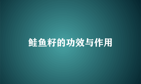 鲑鱼籽的功效与作用