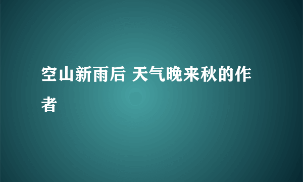 空山新雨后 天气晚来秋的作者