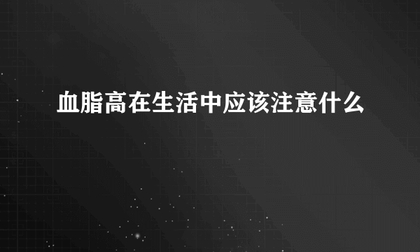 血脂高在生活中应该注意什么