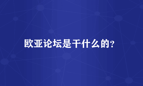 欧亚论坛是干什么的？