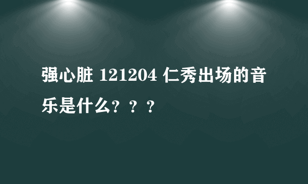 强心脏 121204 仁秀出场的音乐是什么？？？