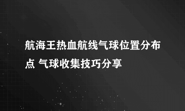 航海王热血航线气球位置分布点 气球收集技巧分享