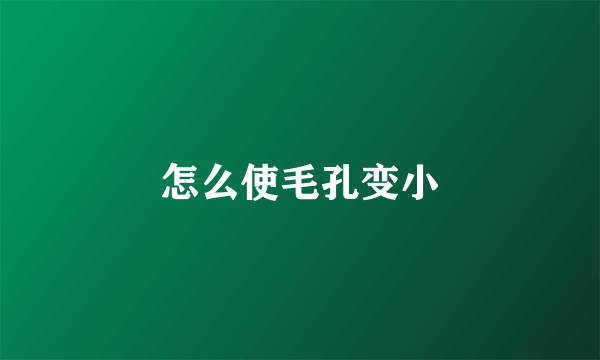 怎么使毛孔变小