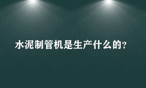 水泥制管机是生产什么的？