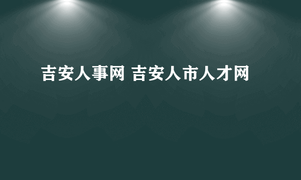 吉安人事网 吉安人市人才网