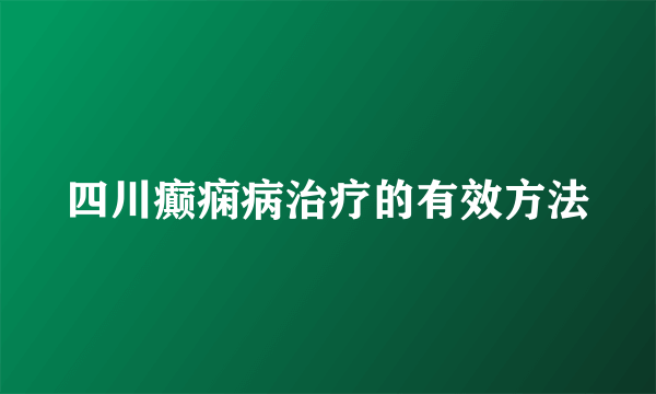 四川癫痫病治疗的有效方法