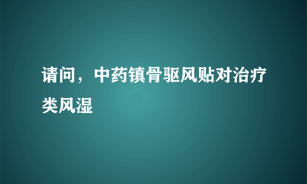 请问，中药镇骨驱风贴对治疗类风湿