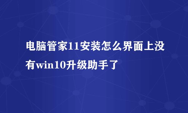 电脑管家11安装怎么界面上没有win10升级助手了