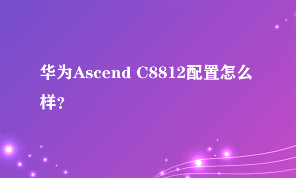 华为Ascend C8812配置怎么样？