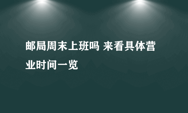 邮局周末上班吗 来看具体营业时间一览