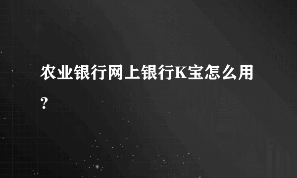 农业银行网上银行K宝怎么用？