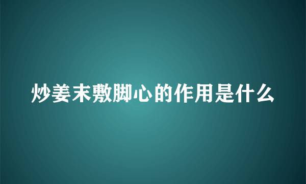 炒姜末敷脚心的作用是什么