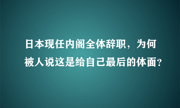 日本现任内阁全体辞职，为何被人说这是给自己最后的体面？