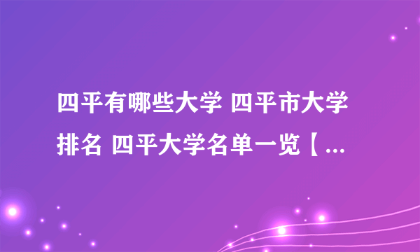 四平有哪些大学 四平市大学排名 四平大学名单一览【大学名录】