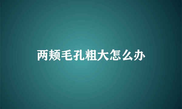 两颊毛孔粗大怎么办