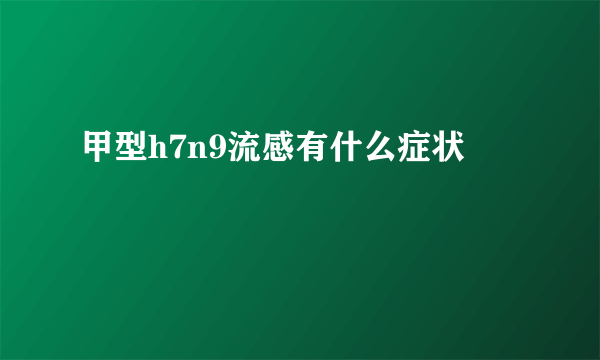 甲型h7n9流感有什么症状