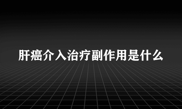 肝癌介入治疗副作用是什么