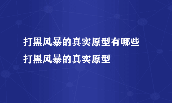 打黑风暴的真实原型有哪些 打黑风暴的真实原型