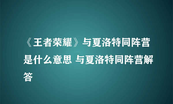 《王者荣耀》与夏洛特同阵营是什么意思 与夏洛特同阵营解答