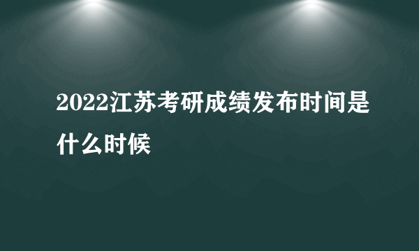 2022江苏考研成绩发布时间是什么时候